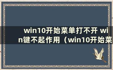 win10开始菜单打不开 win键不起作用（win10开始菜单打不开 尝试了很多方法都没有用）